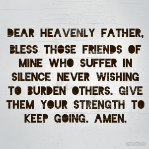 ... WISHING TO BURDEN OTHERS. GIVE THEM YOUR STRENGTH TO KEEP GOING. AMEN