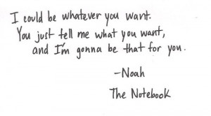 ... tell me what you want and i m gonna be that for you noah the notebook