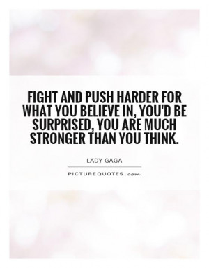 Fight and push harder for what you believe in, you'd be surprised, you ...
