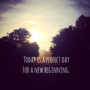Today is a perfect day for a new beginning.