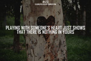 Playing with someone's heart just shows that there is nothing in yours ...