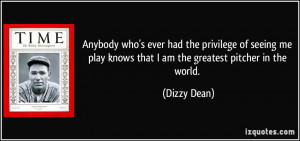 ... play knows that I am the greatest pitcher in the world. - Dizzy Dean