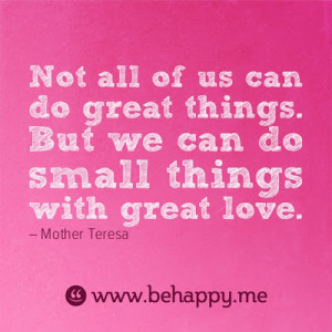 ... great things. But we can do small things with great love