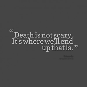 Quotes Picture: death is not scary it's where we'll end up that is