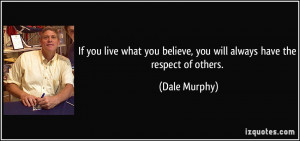 ... you believe, you will always have the respect of others. - Dale Murphy