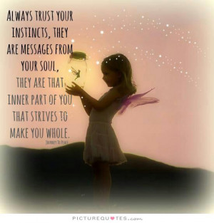 Always trust your instincts, they are messages from your soul. They ...