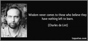 ... those who believe they have nothing left to learn. - Charles de Lint