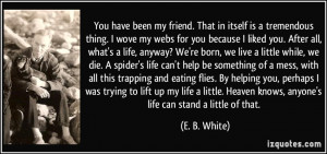 wove my webs for you because I liked you. After all, what's a life ...