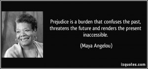 Prejudice is a burden that confuses the past, threatens the future and ...