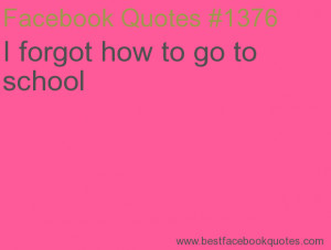 forgot how to go to school-Best Facebook Quotes, Facebook Sayings