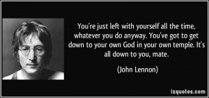 ... your own God in your own temple. It's all down to you, mate. - John