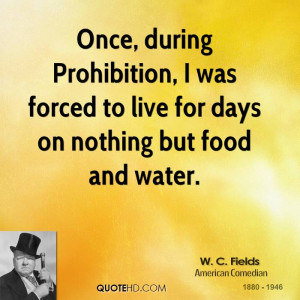 Once, during Prohibition, I was forced to live for days on nothing but ...