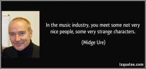 In the music industry, you meet some not very nice people, some very ...
