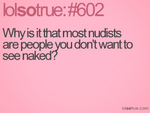 Why is it that most nudists are people you don't want to see naked?