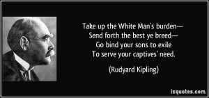the White Man's burden— Send forth the best ye breed— Go bind your ...