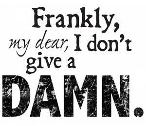 Frankly my dear I don't give a damn