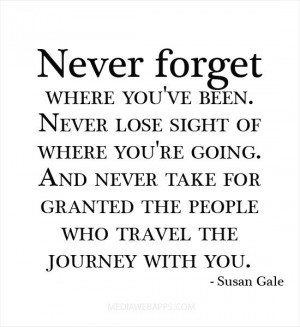 Never forget where you've been. Never lose sight of where you're going ...