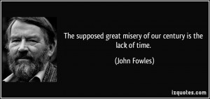 ... great misery of our century is the lack of time. - John Fowles