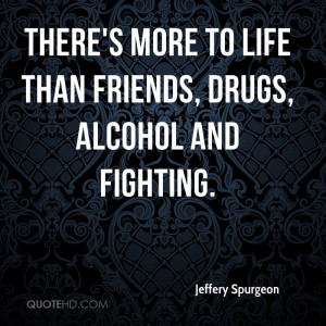 ... More To Life Than Friends, Drugs, Alcohol And Fighting - Alcohol Quote