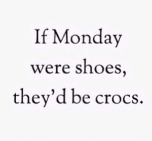 crocs, fun, funny, funny quotes, laugh, mondays, quotes, silly, hate ...