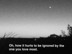 Sad Quotes About Being Ignored Being ignored by the one you