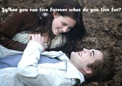 When you can live forever what do you live for ?
