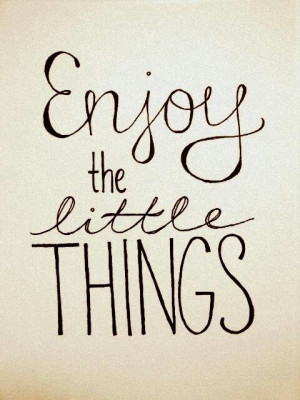 Enjoy the little things