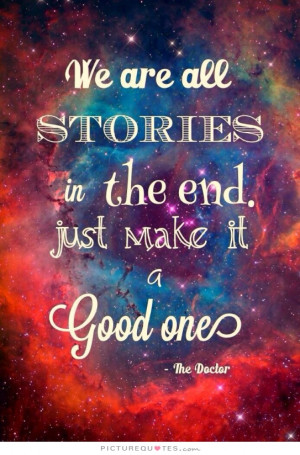 we-are-all-stories-in-the-end-just-make-it-a-good-one-eh-quote-1.jpg