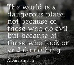 who witness evil and do nothing are as guilty as those doing the evil ...