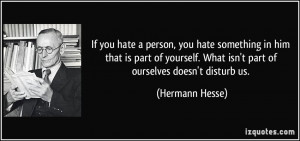 you hate a person, you hate something in him that is part of yourself ...