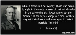 ... dangerous men, for they may act their dreams with open eyes, to make