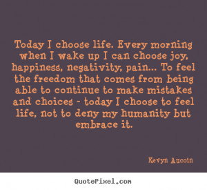 Today I choose life. Every morning when I wake up I can choose joy ...
