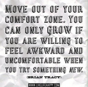 Move out of your comfort zone. You can only grow if you are willing to ...
