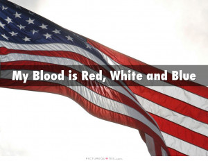 My blood is red, white, and blue Picture Quote #1