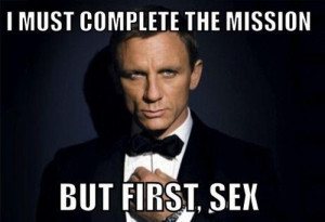 james bond priorities i must complete the mission but first sex james ...
