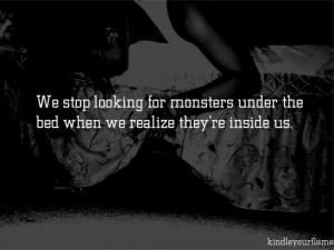 We stop looking for monsters under the bed when we realise they’re ...