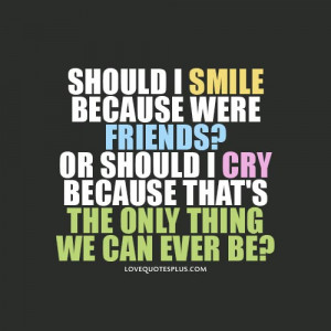 ... Quotes » Friendship » Should I smile because were friends or should