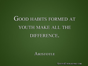 Good habits formed at youth make all the difference. - Aristotle ...
