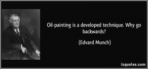 Oil-painting is a developed technique. Why go backwards? - Edvard ...