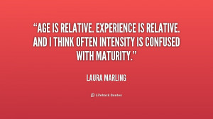 Age is relative. Experience is relative. And I think often intensity ...