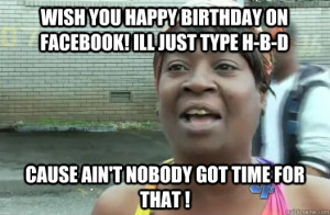 wish you happy birthday on facebook! Ill just type h-b-d cause Ain ...