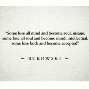 ... Mind, Intellectual. Some Lose Both And Become Accepted ” - Bukowski