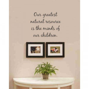 Our greatest natural resource is the minds of our children. Vinyl wall ...