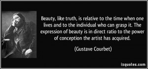 Beauty, like truth, is relative to the time when one lives and to the ...