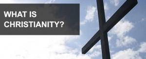 WHAT IS CHRISTIANITY ALL ABOUT?