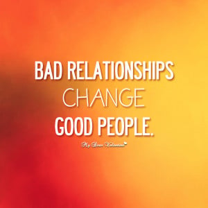 Life Quotes - Bad relationships change good people