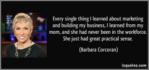 ... the workforce. She just had great practical sense. - Barbara Corcoran