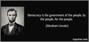 Democracy is the government of the people, by the people, for the ...