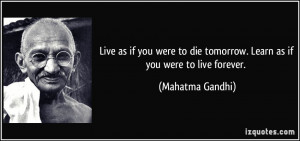 Live as if you were to die tomorrow. Learn as if you were to live ...