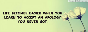 life becomes easier when you learn to accept an apology you never got ...